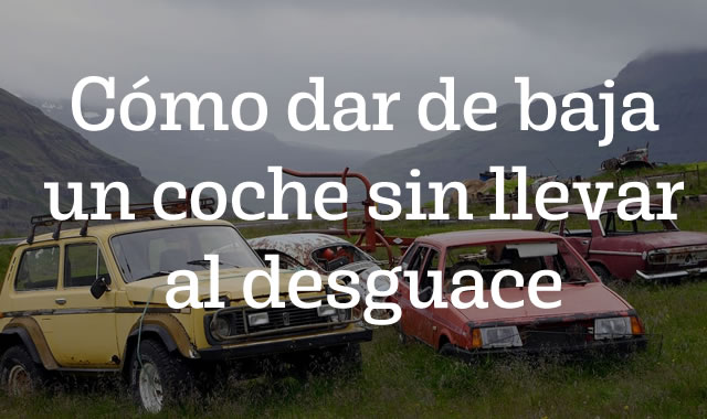 Cómo dar de baja un coche sin llevar al desguace