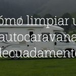 Cómo limpiar una autocaravana adecuadamente