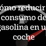 Cómo reducir el consumo de gasolina en un coche