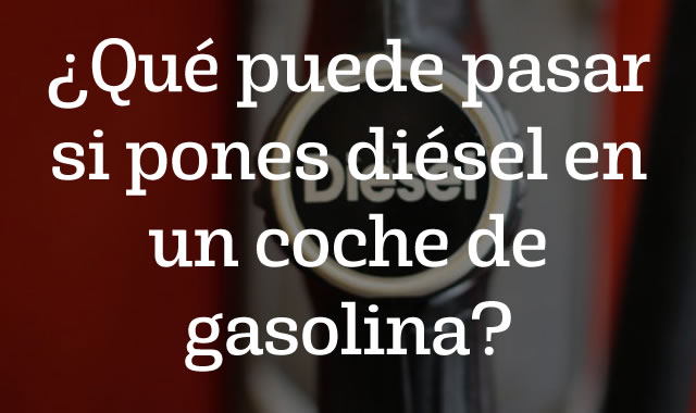 Qué puede pasar si pones diésel en un coche de gasolina